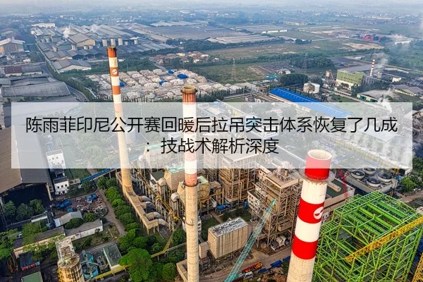 陈雨菲印尼公开赛回暖后拉吊突击体系恢复了几成：技战术解析深度
