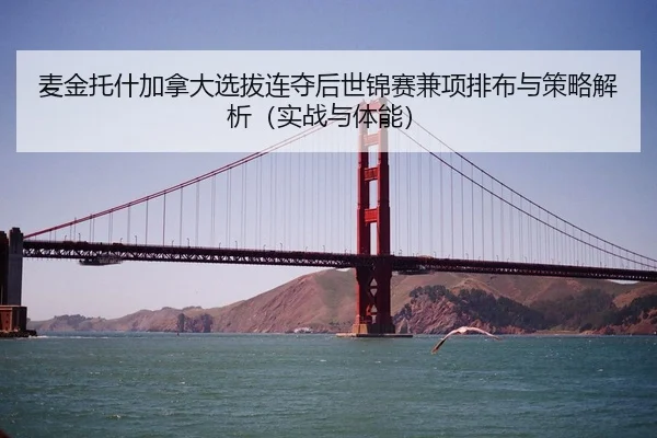 麦金托什加拿大选拔连夺后世锦赛兼项排布与策略解析（实战与体能）