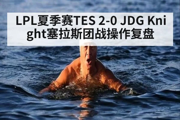 LPL夏季赛TES 2-0 JDG Knight塞拉斯团战操作复盘