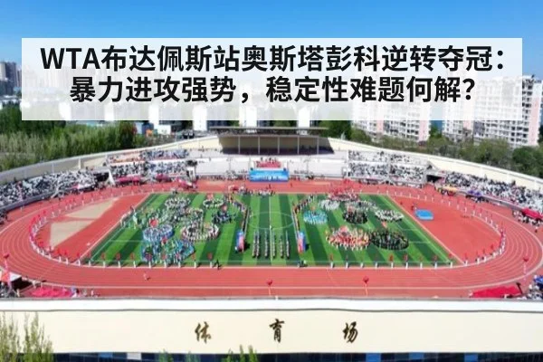 WTA布达佩斯站奥斯塔彭科逆转夺冠:暴力进攻强势,稳定性难题何解?