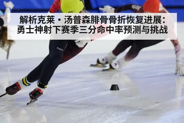解析克莱·汤普森腓骨骨折恢复进展:勇士神射下赛季三分命中率预测与挑战