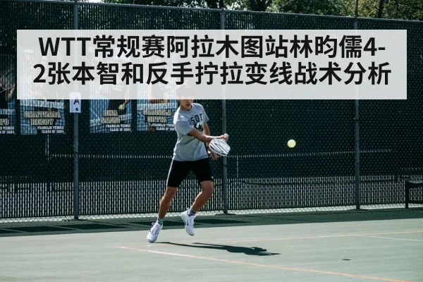 WTT常规赛阿拉木图站林昀儒4-2张本智和反手拧拉变线战术分析
