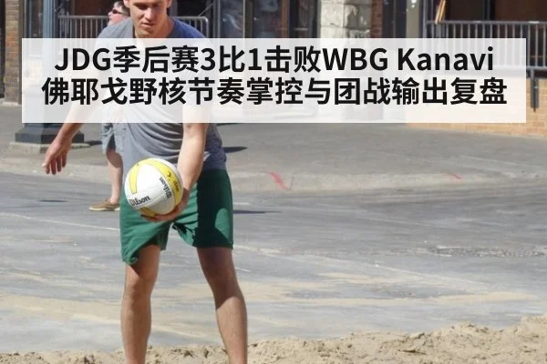 JDG季后赛3比1击败WBG Kanavi佛耶戈野核节奏掌控与团战输出复盘