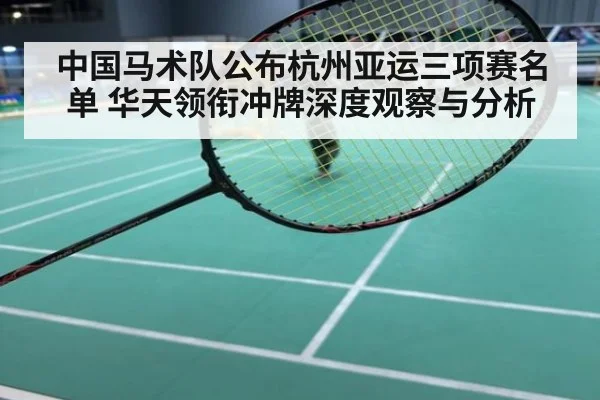 中国马术队公布杭州亚运三项赛名单 华天领衔冲牌深度观察与分析